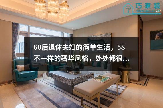 60后退休夫妇的简单生活，58不一样的奢华风格，处处都很高级。