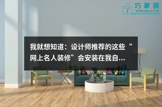 我就想知道：设计师推荐的这些“网上名人装修”会安装在我自己家里吗？