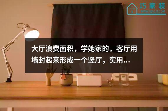 大厅浪费面积，学她家的，客厅用墙封起来形成一个竖厅，实用性就不用说了。