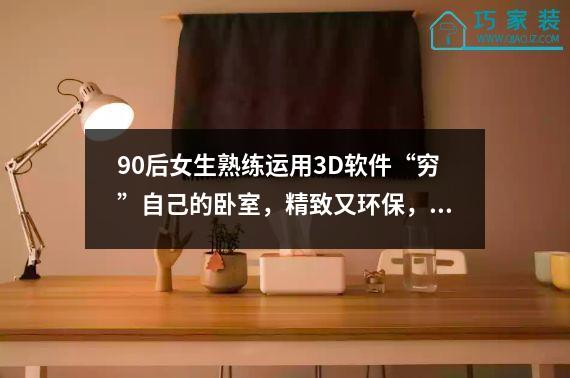 90后女生熟练运用3D软件“穷”自己的卧室，精致又环保，吸粉无数。