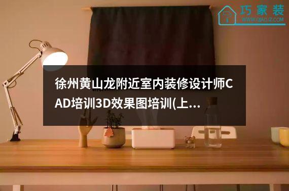 徐州黄山龙附近室内装修设计师CAD培训3D效果图培训(上元)