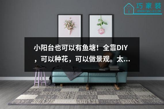 小阳台也可以有鱼塘！全靠DIY，可以种花，可以做景观。太神奇了。