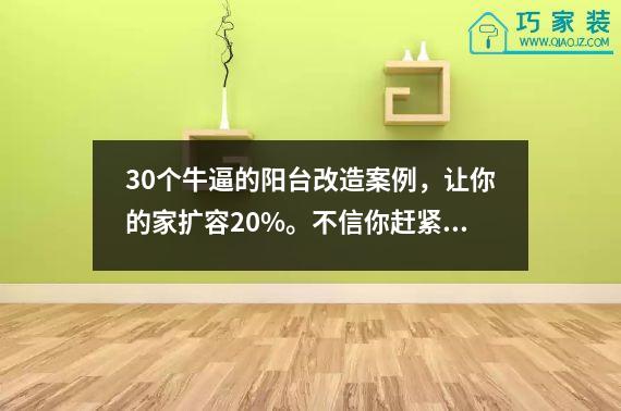 30个牛逼的阳台改造案例，让你的家扩容20%。不信你赶紧把阳台改造一下。