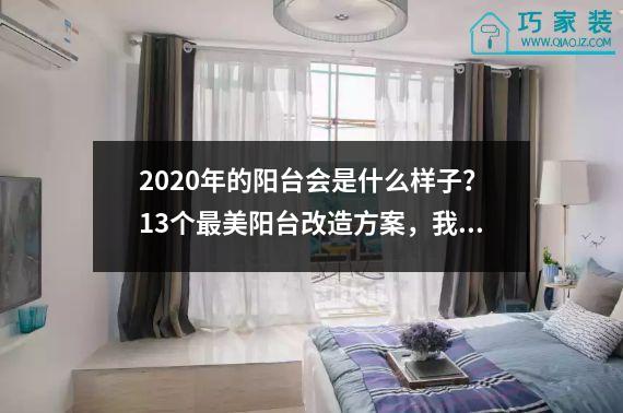 2020年的阳台会是什么样子？13个最美阳台改造方案，我家是这样装的。