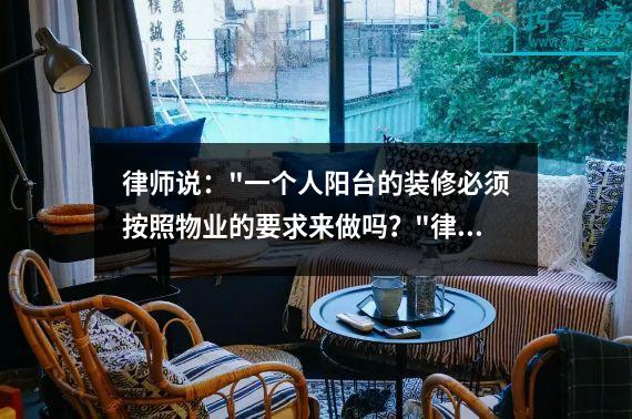 律师说："一个人阳台的装修必须按照物业的要求来做吗？"律师：外墙内业主享有物权。