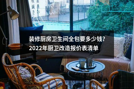 装修厨房卫生间全包要多少钱？2022年厨卫改造报价表清单