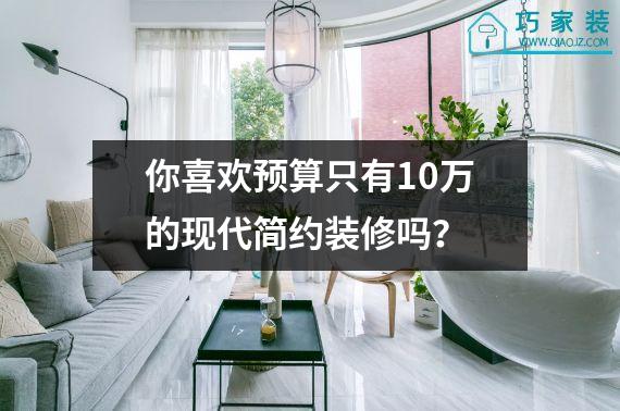 你喜欢预算只有10万的现代简约装修吗？