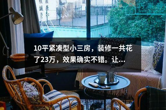 10平紧凑型小三房，装修一共花了23万，效果确实不错。让我们沉浸其中。