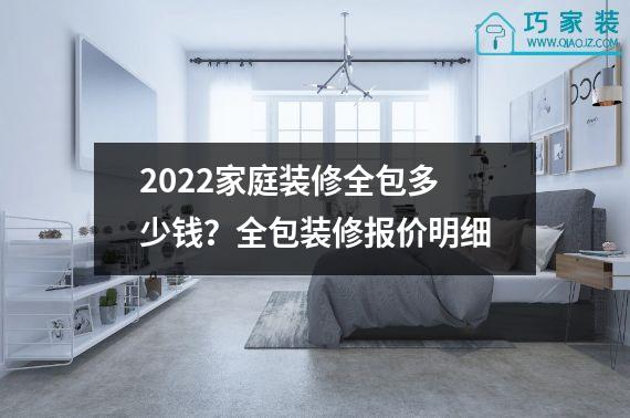 2022家庭装修全包多少钱？全包装修报价明细