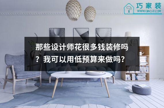 那些设计师花很多钱装修吗？我可以用低预算来做吗？