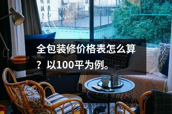 全包装修价格表怎么算？以100平为例。