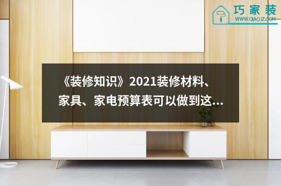 《装修知识》2021装修材料、家具、家电预算表可以做到这一点。