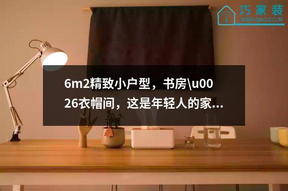 6m2精致小户型，书房\u0026衣帽间，这是年轻人的家。