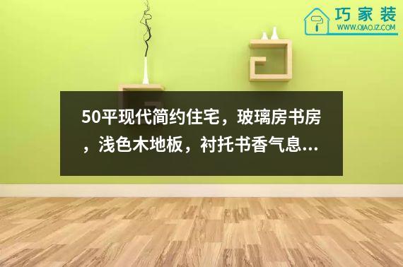 50平现代简约住宅，玻璃房书房，浅色木地板，衬托书香气息。