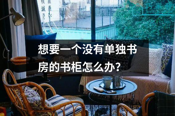 想要一个没有单独书房的书柜怎么办？